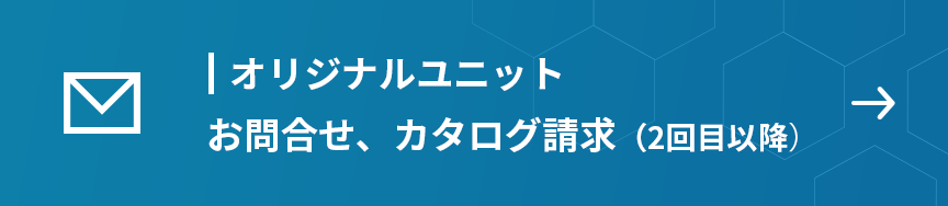 オリジナルユニット　お問合せ、カタログ請求（2回目以降）